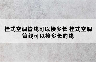 挂式空调管线可以接多长 挂式空调管线可以接多长的线